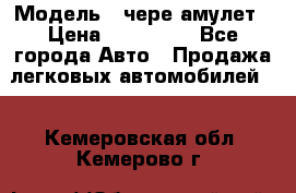  › Модель ­ чере амулет › Цена ­ 130 000 - Все города Авто » Продажа легковых автомобилей   . Кемеровская обл.,Кемерово г.